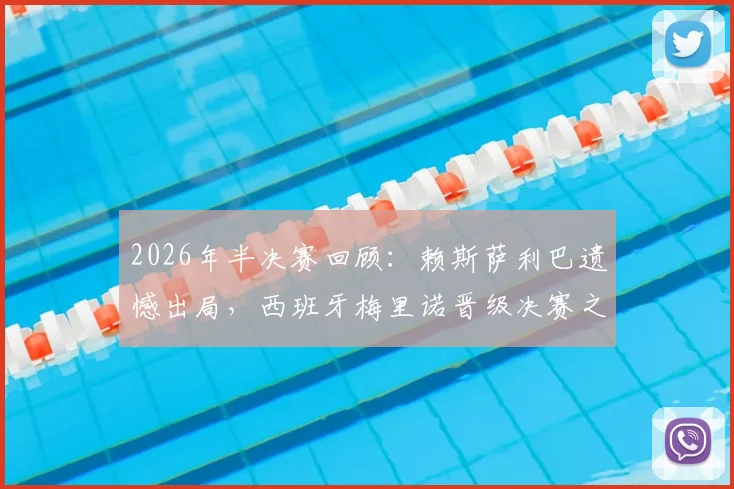 2026年半决赛回顾：赖斯萨利巴遗憾出局，西班牙梅里诺晋级决赛之路全解析