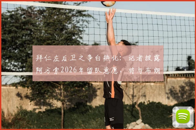 拜仁左后卫之争白热化：记者披露阿方索2026年留队意愿，将与布朗激烈竞争首发