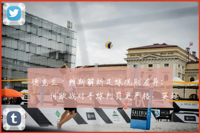 德克兰·赖斯解析足球规则差异：为何欧战对手球判罚更严格，英超球员如何适应？