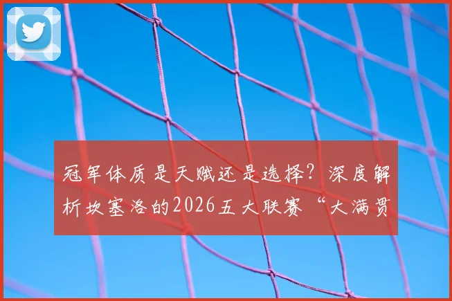 冠军体质是天赋还是选择？深度解析坎塞洛的2026五大联赛“大满贯”之路，盘点首位跨四国夺冠球员的生涯轨迹