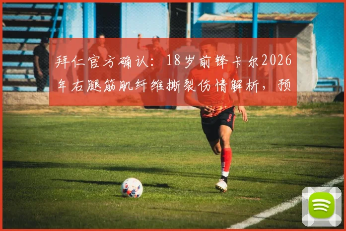 拜仁官方确认:18岁前锋卡尔2026年右腿筋肌纤维撕裂伤情解析,预计缺阵时间及恢复要点全知道