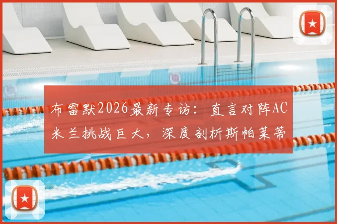 布雷默2026最新专访:直言对阵AC米兰挑战巨大,深度剖析斯帕莱蒂上任后尤文图斯的战术革新与球队蜕变