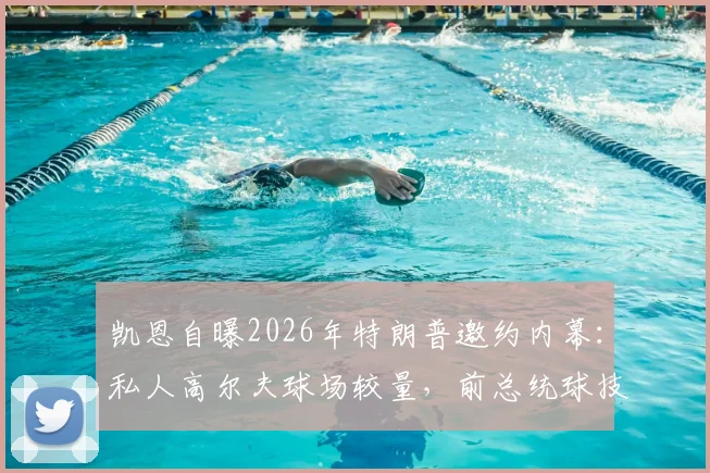 凯恩自曝2026年特朗普邀约内幕：私人高尔夫球场较量，前总统球技获球星认可细节