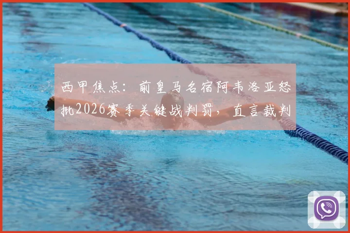 西甲焦点：前皇马名宿阿韦洛亚怒批2026赛季关键战判罚，直言裁判忘掏黄牌毁了比赛进程