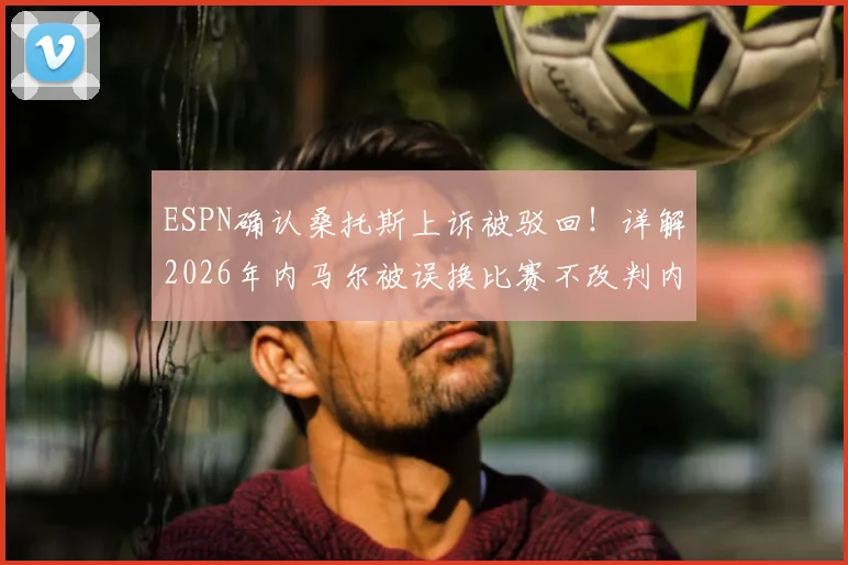 ESPN确认桑托斯上诉被驳回!详解2026年内马尔被误换比赛不改判内幕,裁判规则引争议