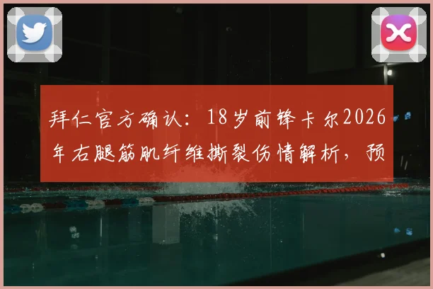 拜仁官方确认：18岁前锋卡尔2026年右腿筋肌纤维撕裂伤情解析，预计缺阵时间及恢复要点全知道