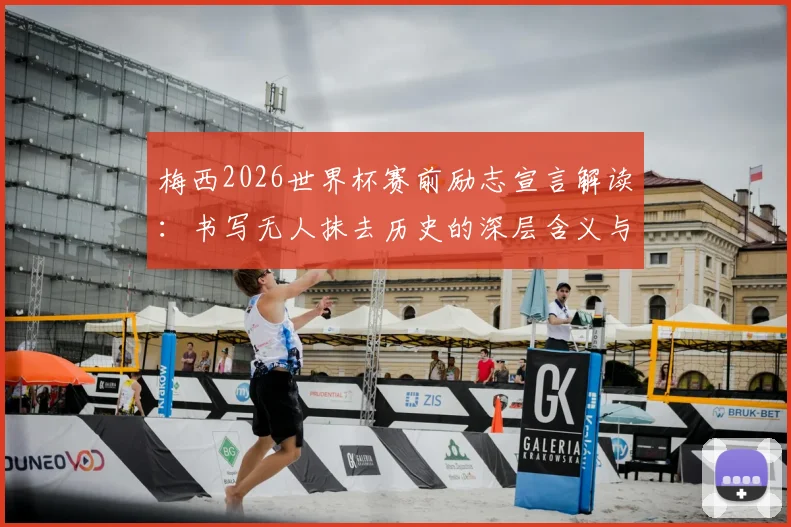 梅西2026世界杯赛前励志宣言解读:书写无人抹去历史的深层含义与对年轻球员的启示