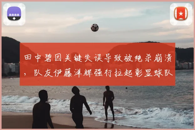 田中碧因关键失误导致被绝杀崩溃，队友伊藤洋辉强行拉起彰显球队精神，2026年赛场回顾