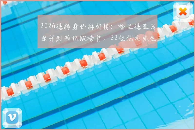 2026德转身价排行榜:哈兰德亚马尔并列两亿欧榜首,22位亿元先生完整名单及价值解读