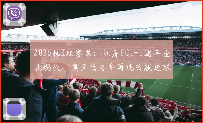 2026韩K联赛果：江原FC1-1逼平全北现代，奥罗伯与牟再现对飙进球，附全场战术要点解读