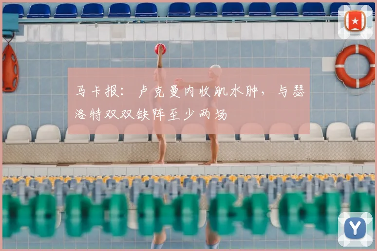 马卡报：卢克曼内收肌水肿，与瑟洛特双双缺阵至少两场