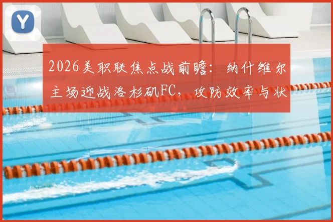 2026美职联焦点战前瞻：纳什维尔主场迎战洛杉矶FC，攻防效率与状态成反差核心看点