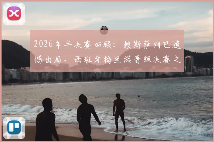 2026年半决赛回顾：赖斯萨利巴遗憾出局，西班牙梅里诺晋级决赛之路全解析