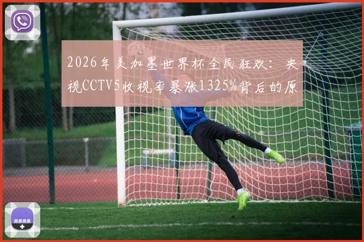 2026年美加墨世界杯全民狂欢：央视CCTV5收视率暴涨1325%背后的原因与影响全解析