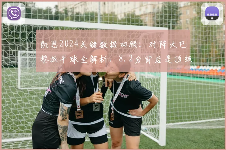 凯恩2024关键数据回顾：对阵大巴黎扳平球全解析，8.2分背后是顶级前锋的“尽力局”