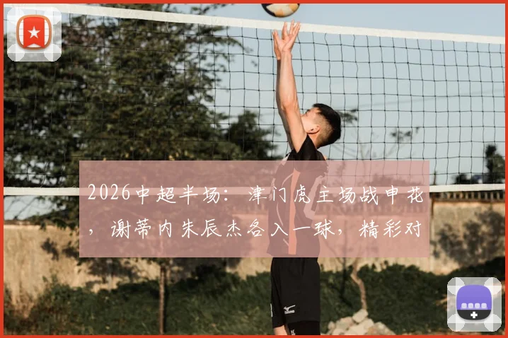 2026中超半场：津门虎主场战申花，谢蒂内朱辰杰各入一球，精彩对决半场1-1平局