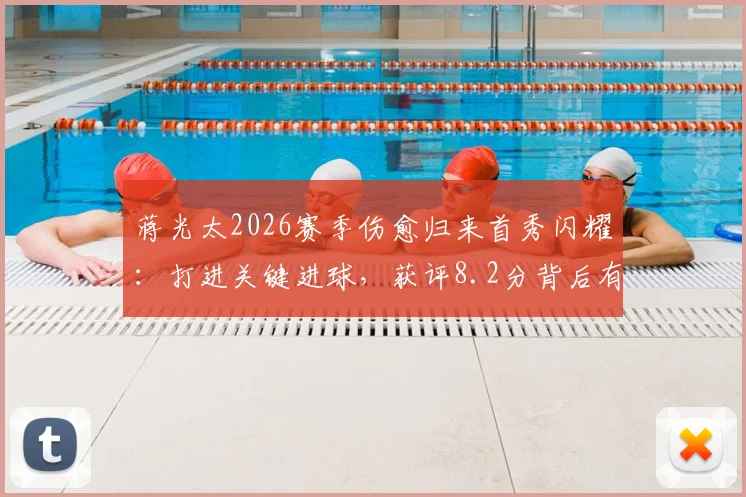 蒋光太2026赛季伤愈归来首秀闪耀：打进关键进球，获评8.2分背后有哪些看点？