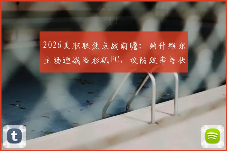 2026美职联焦点战前瞻：纳什维尔主场迎战洛杉矶FC，攻防效率与状态成反差核心看点